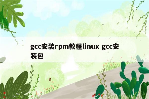 gcc安装rpm教程linux gcc安装包