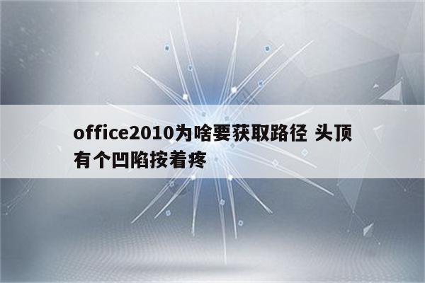 office2010为啥要获取路径 头顶有个凹陷按着疼
