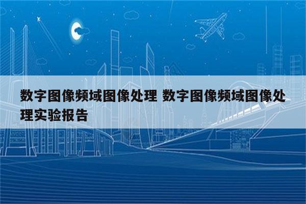 数字图像频域图像处理 数字图像频域图像处理实验报告