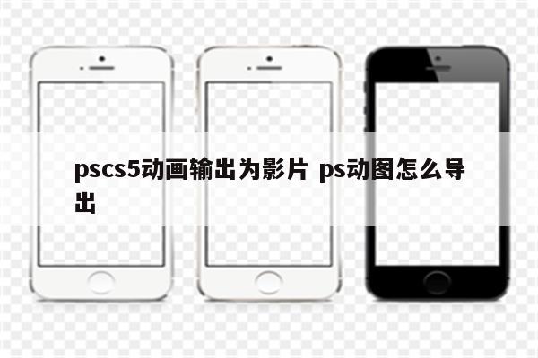 pscs5动画输出为影片 ps动图怎么导出