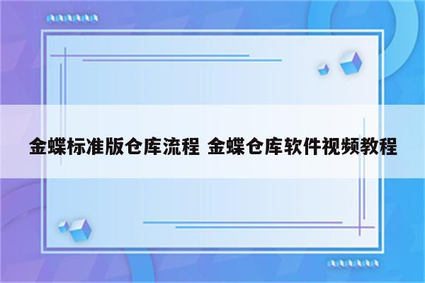 金蝶标准版仓库流程 金蝶仓库软件视频教程