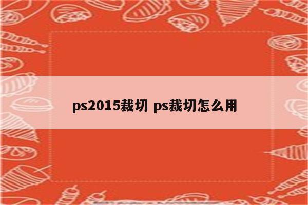 ps2015裁切 ps裁切怎么用