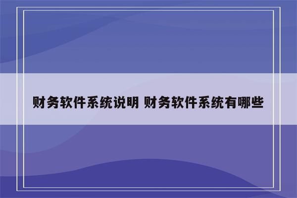 财务软件系统说明 财务软件系统有哪些