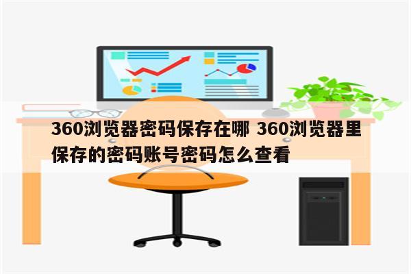 360浏览器密码保存在哪 360浏览器里保存的密码账号密码怎么查看