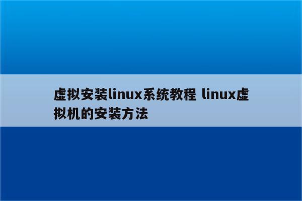 虚拟安装linux系统教程 linux虚拟机的安装方法