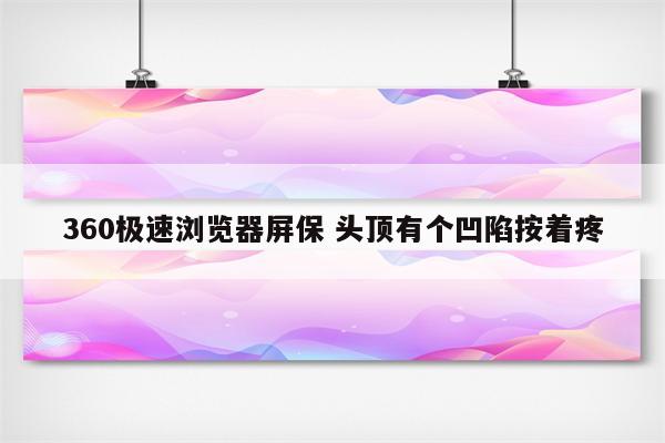 360极速浏览器屏保 头顶有个凹陷按着疼