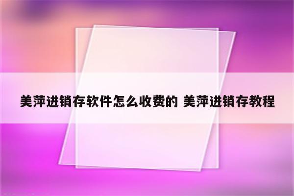 美萍进销存软件怎么收费的 美萍进销存教程