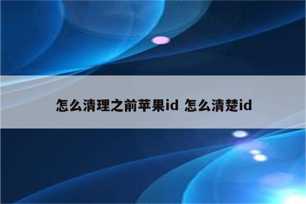 怎么清理之前苹果id 怎么清楚id
