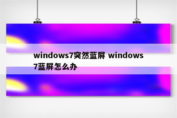windows7突然蓝屏 windows7蓝屏怎么办