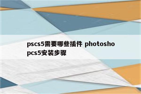 pscs5需要哪些插件 photoshopcs5安装步骤