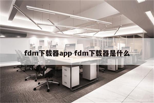 fdm下载器app fdm下载器是什么