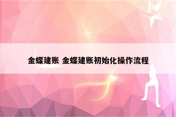 金蝶建账 金蝶建账初始化操作流程