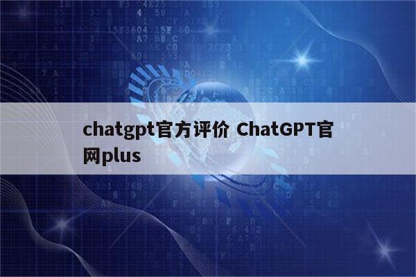 chatgpt官方评价 ChatGPT官网plus