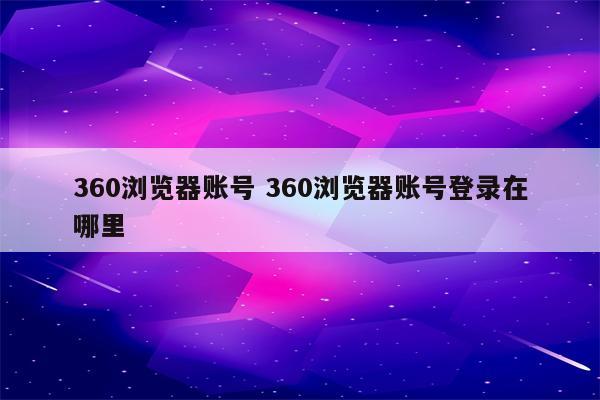 360浏览器账号 360浏览器账号登录在哪里