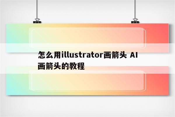 怎么用illustrator画箭头 AI画箭头的教程
