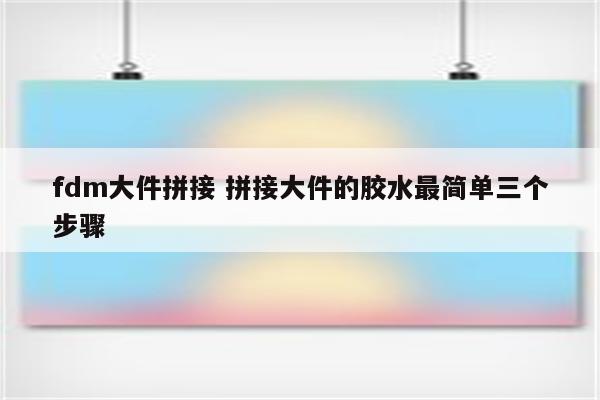 fdm大件拼接 拼接大件的胶水最简单三个步骤