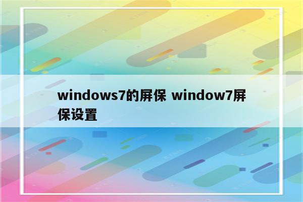 windows7的屏保 window7屏保设置