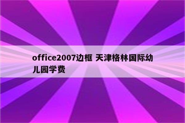 office2007边框 天津格林国际幼儿园学费