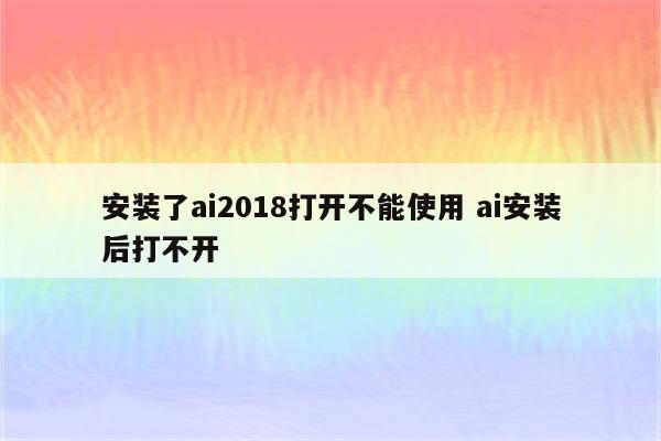 安装了ai2018打开不能使用 ai安装后打不开