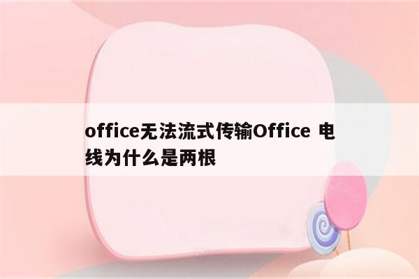 office无法流式传输Office 电线为什么是两根