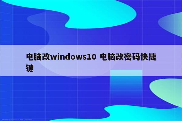 电脑改windows10 电脑改密码快捷键