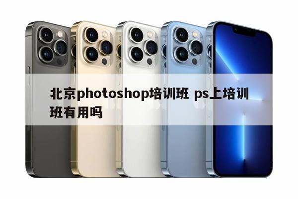 北京photoshop培训班 ps上培训班有用吗