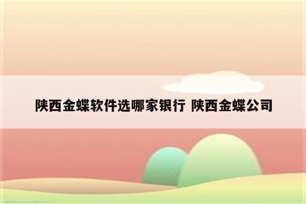 陕西金蝶软件选哪家银行 陕西金蝶公司