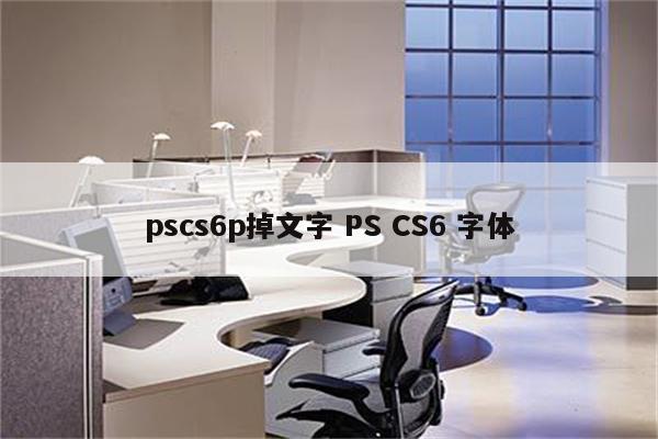 pscs6p掉文字 PS CS6 字体