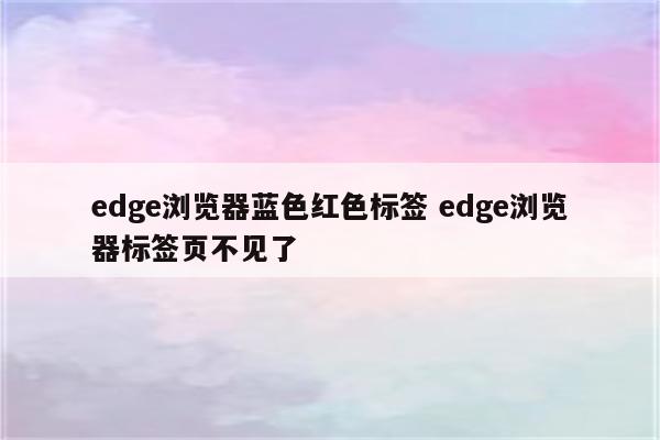 edge浏览器蓝色红色标签 edge浏览器标签页不见了