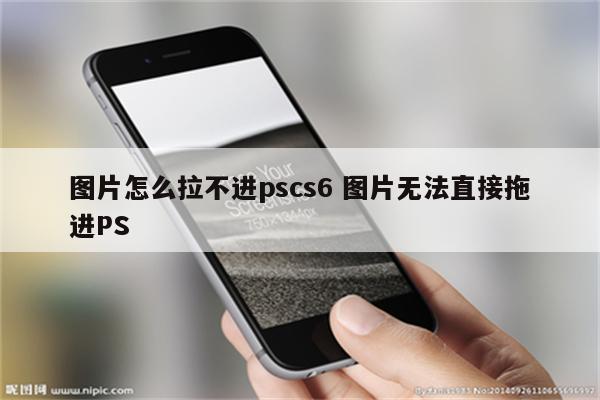 图片怎么拉不进pscs6 图片无法直接拖进PS