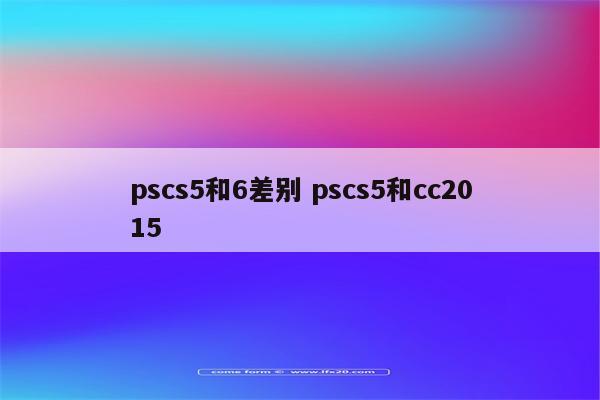 pscs5和6差别 pscs5和cc2015