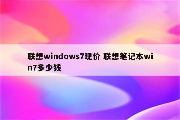 联想windows7现价 联想笔记本win7多少钱