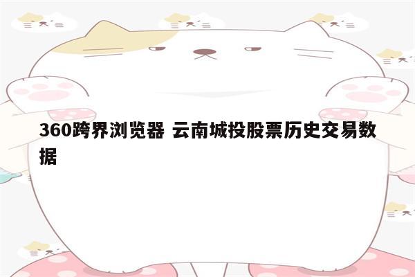 360跨界浏览器 云南城投股票历史交易数据