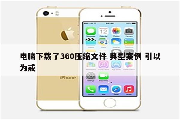 电脑下载了360压缩文件 典型案例 引以为戒
