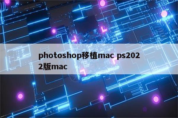 photoshop移植mac ps2022版mac