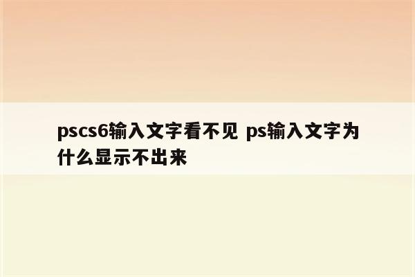 pscs6输入文字看不见 ps输入文字为什么显示不出来