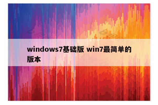 windows7基础版 win7最简单的版本