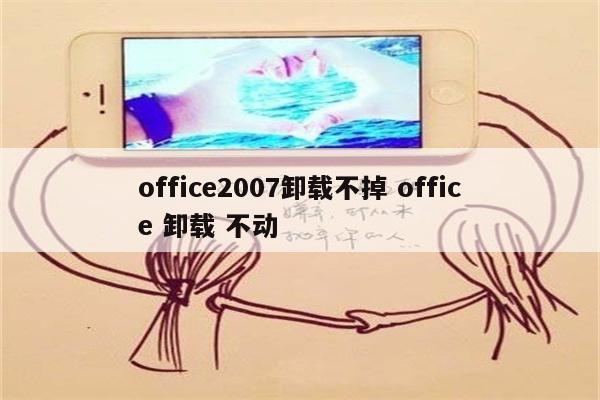 office2007卸载不掉 office 卸载 不动