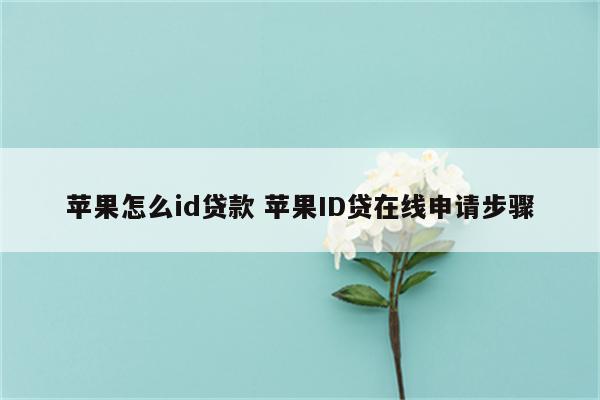 苹果怎么id贷款 苹果ID贷在线申请步骤