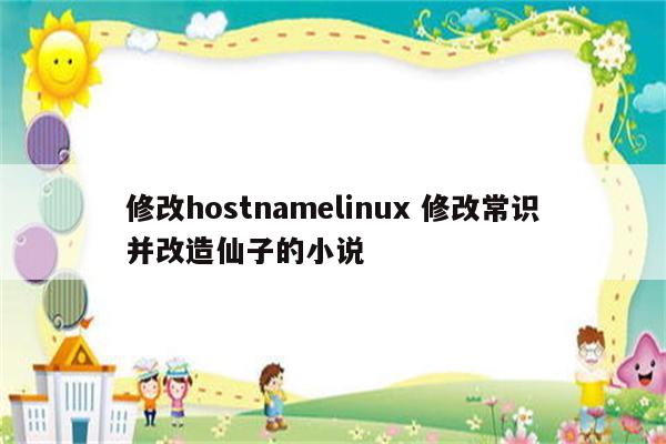 修改hostnamelinux 修改常识并改造仙子的小说