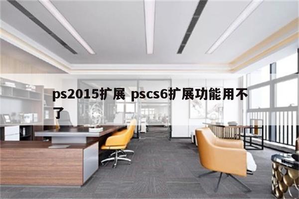 ps2015扩展 pscs6扩展功能用不了