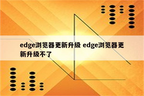 edge浏览器更新升级 edge浏览器更新升级不了