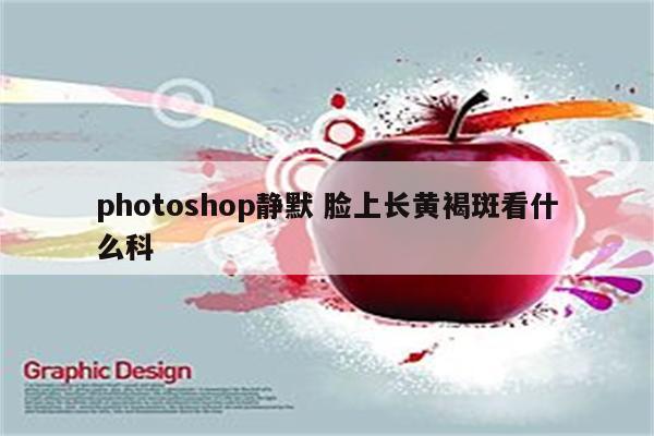 photoshop静默 脸上长黄褐斑看什么科
