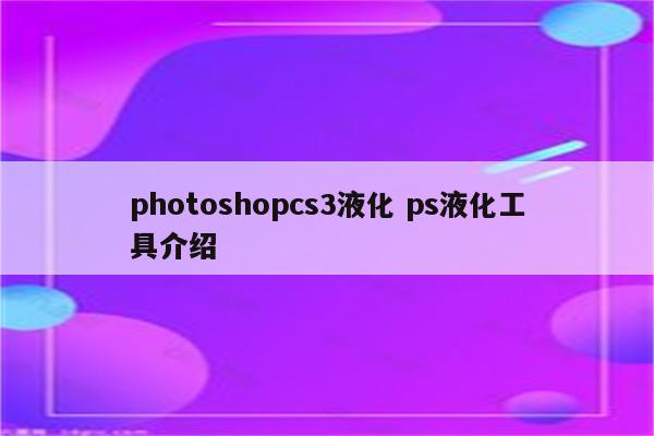 photoshopcs3液化 ps液化工具介绍