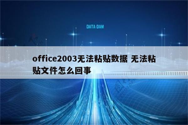office2003无法粘贴数据 无法粘贴文件怎么回事