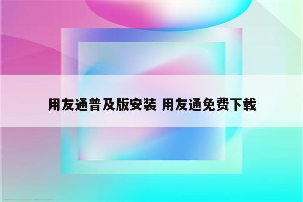 用友通普及版安装 用友通免费下载