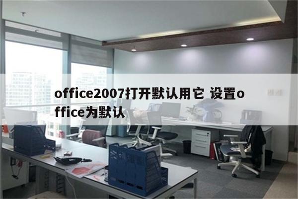 office2007打开默认用它 设置office为默认