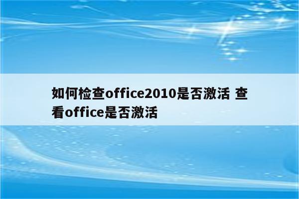 如何检查office2010是否激活 查看office是否激活
