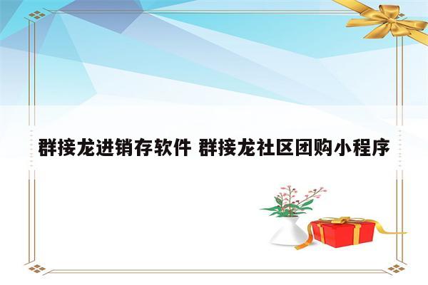 群接龙进销存软件 群接龙社区团购小程序