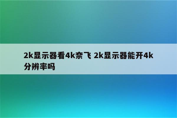 2k显示器看4k奈飞 2k显示器能开4k分辨率吗